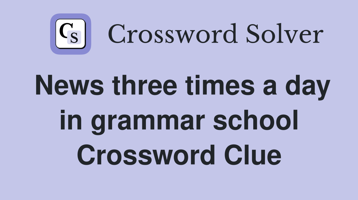 News three times a day in grammar school Crossword Clue