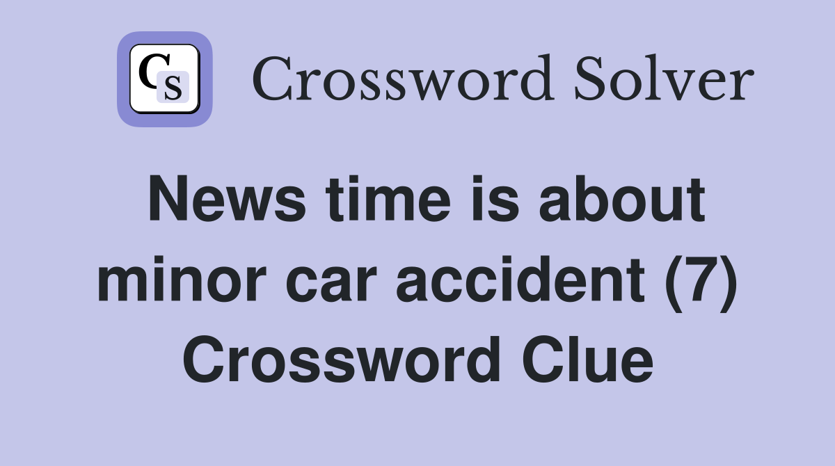 News time is about minor car accident (7) Crossword Clue