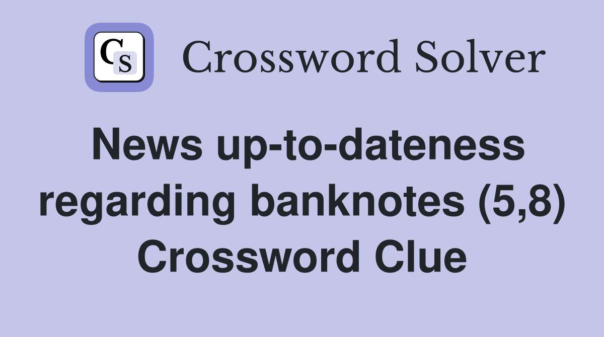 News up-to-dateness regarding banknotes (5,8) Crossword Clue