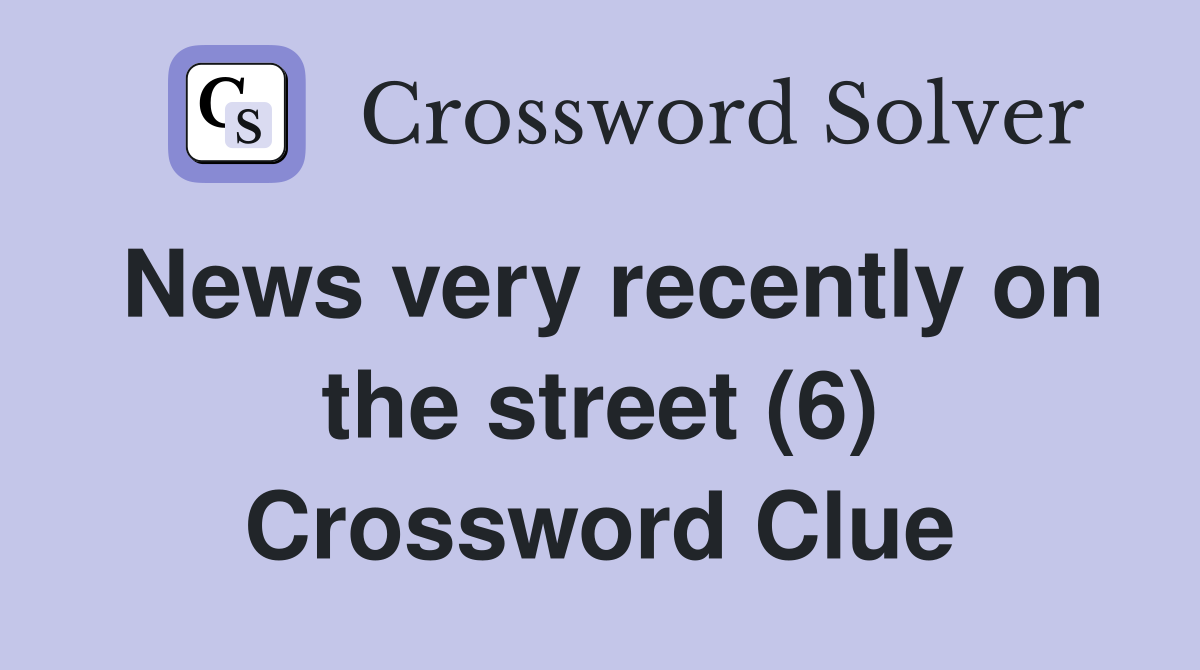 News very recently on the street (6) Crossword Clue