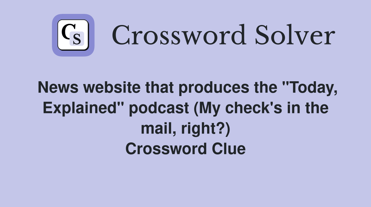 News website that produces the "Today, Explained" podcast (My check's in the mail, right?) Crossword Clue