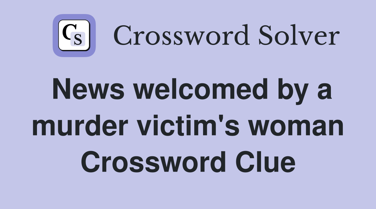 News welcomed by a murder victim's woman Crossword Clue