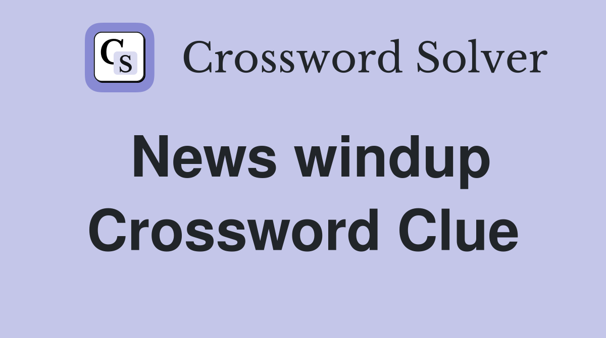 News windup Crossword Clue
