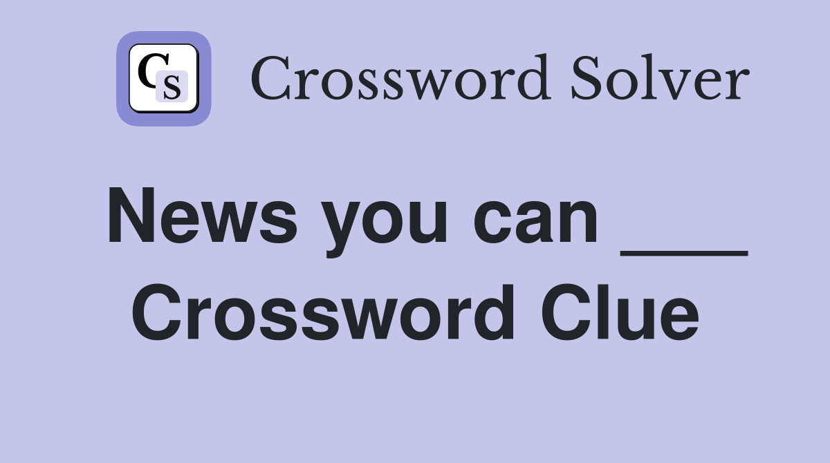 News you can ___ Crossword Clue