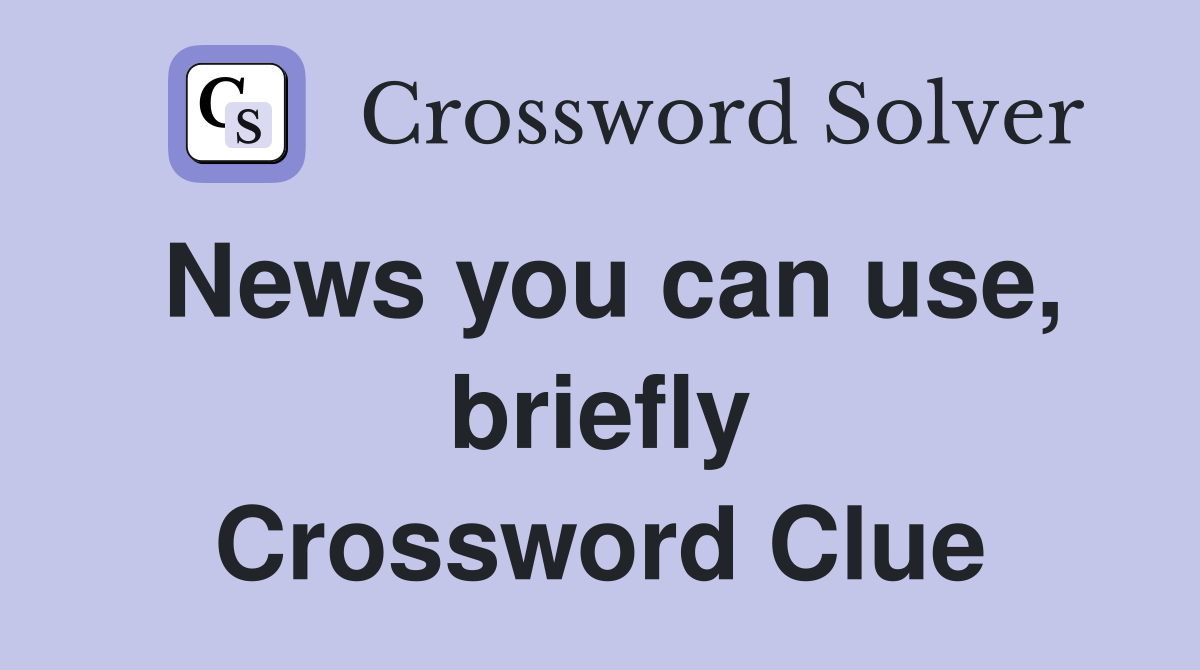 News you can use, briefly Crossword Clue
