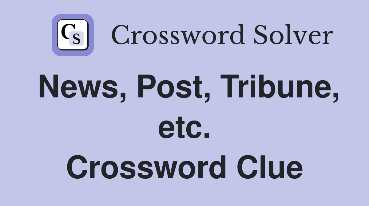 News, Post, Tribune, etc. Crossword Clue