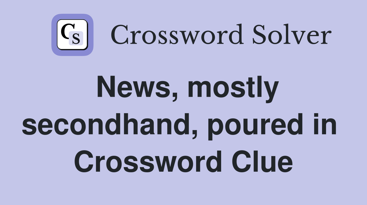News, mostly secondhand, poured in  Crossword Clue
