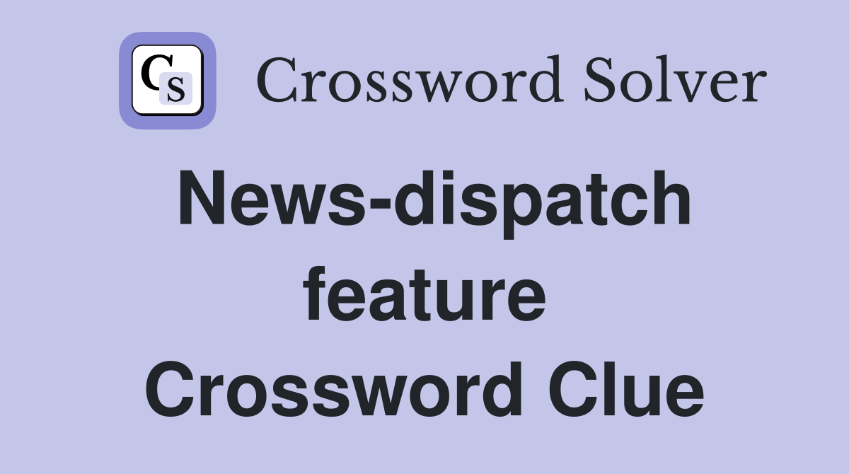 News-dispatch feature Crossword Clue