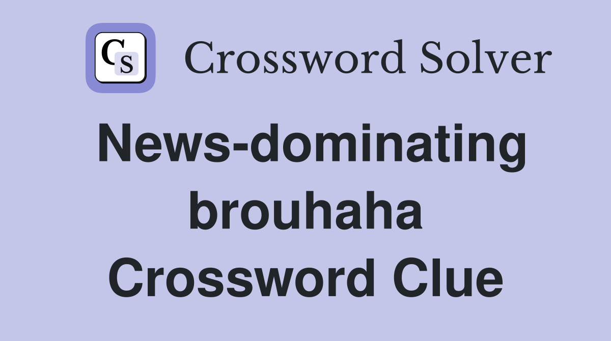 News-dominating brouhaha Crossword Clue