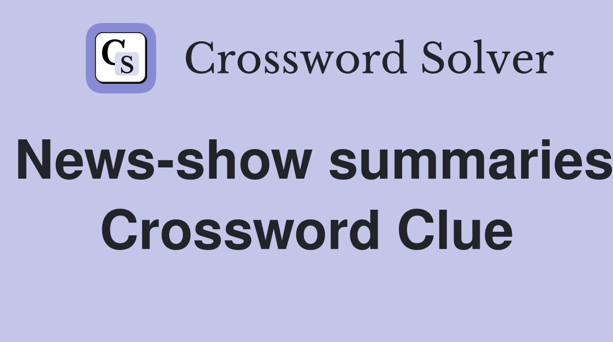 News-show summaries Crossword Clue