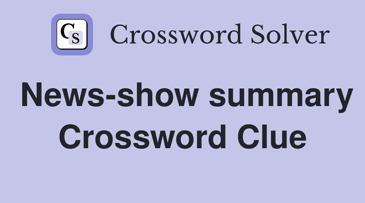 News-show summary Crossword Clue