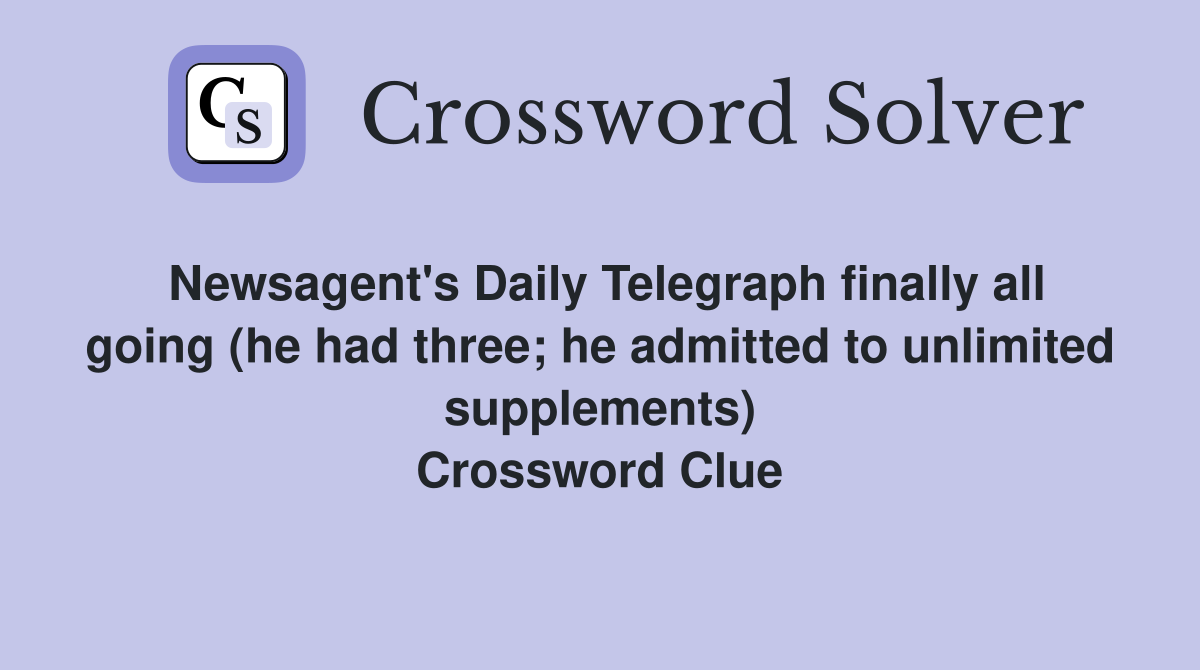 Newsagent's Daily Telegraph finally all going (he had three; he admitted to unlimited supplements) Crossword Clue