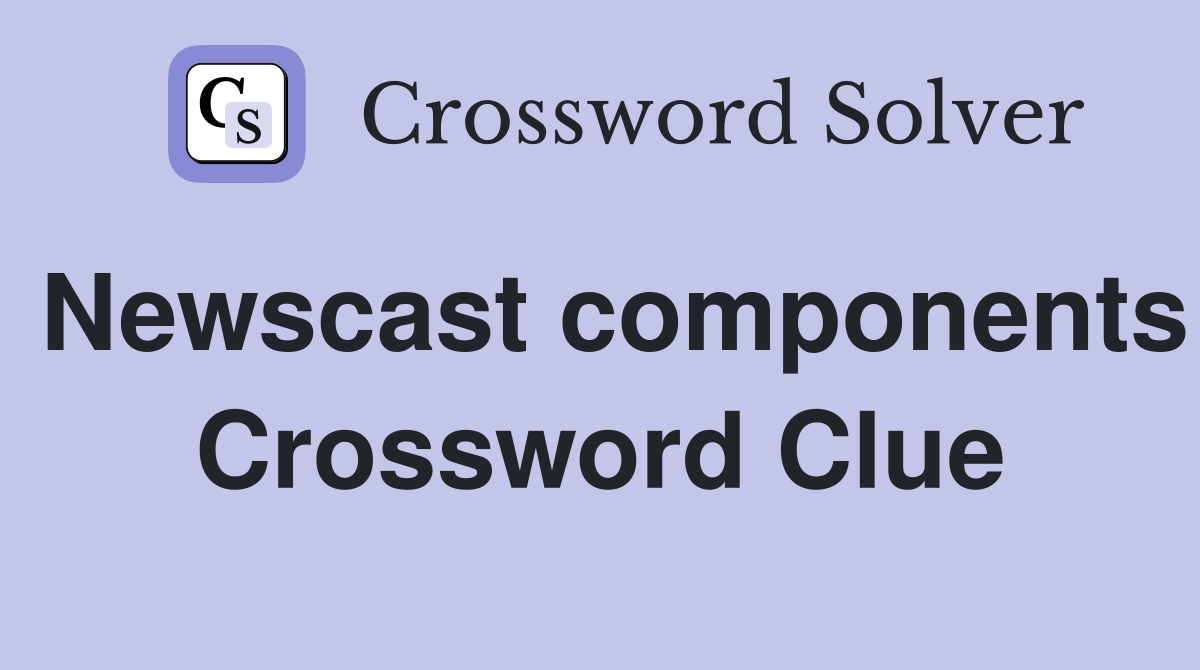 Newscast components Crossword Clue