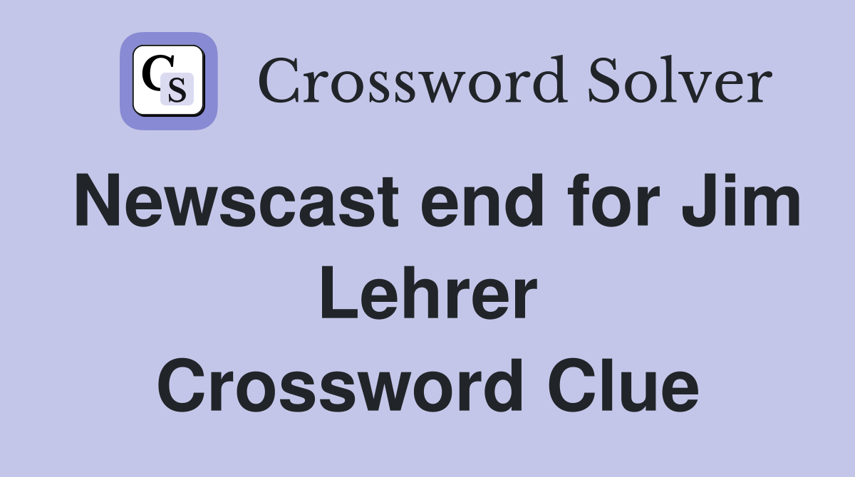 Newscast end for Jim Lehrer Crossword Clue