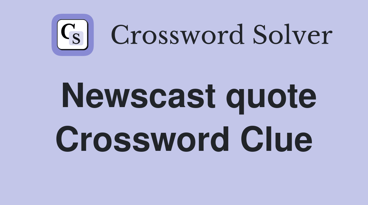 Newscast quote Crossword Clue