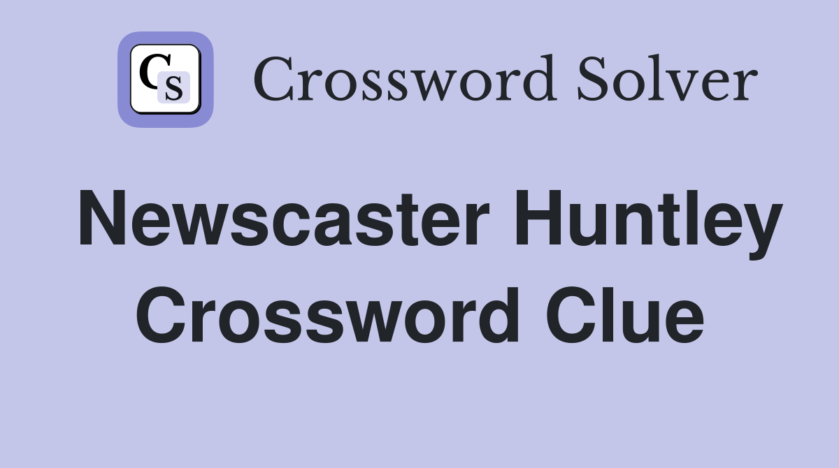 Newscaster Huntley Crossword Clue
