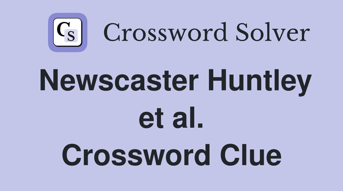 Newscaster Huntley et al. Crossword Clue