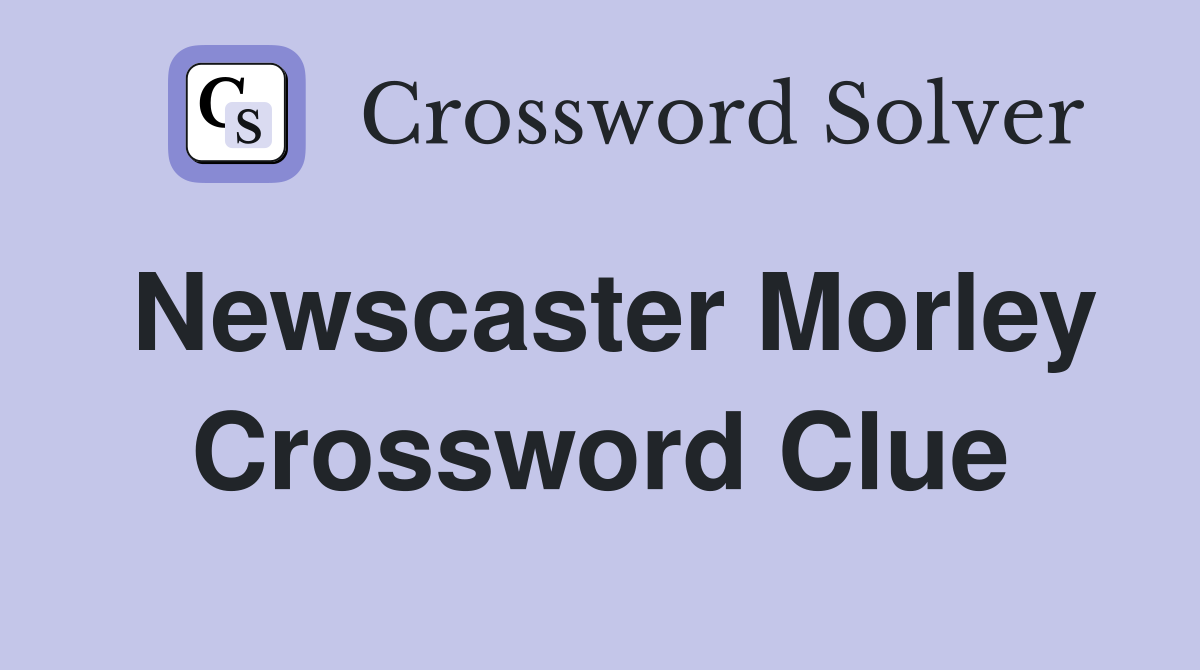 Newscaster Morley Crossword Clue