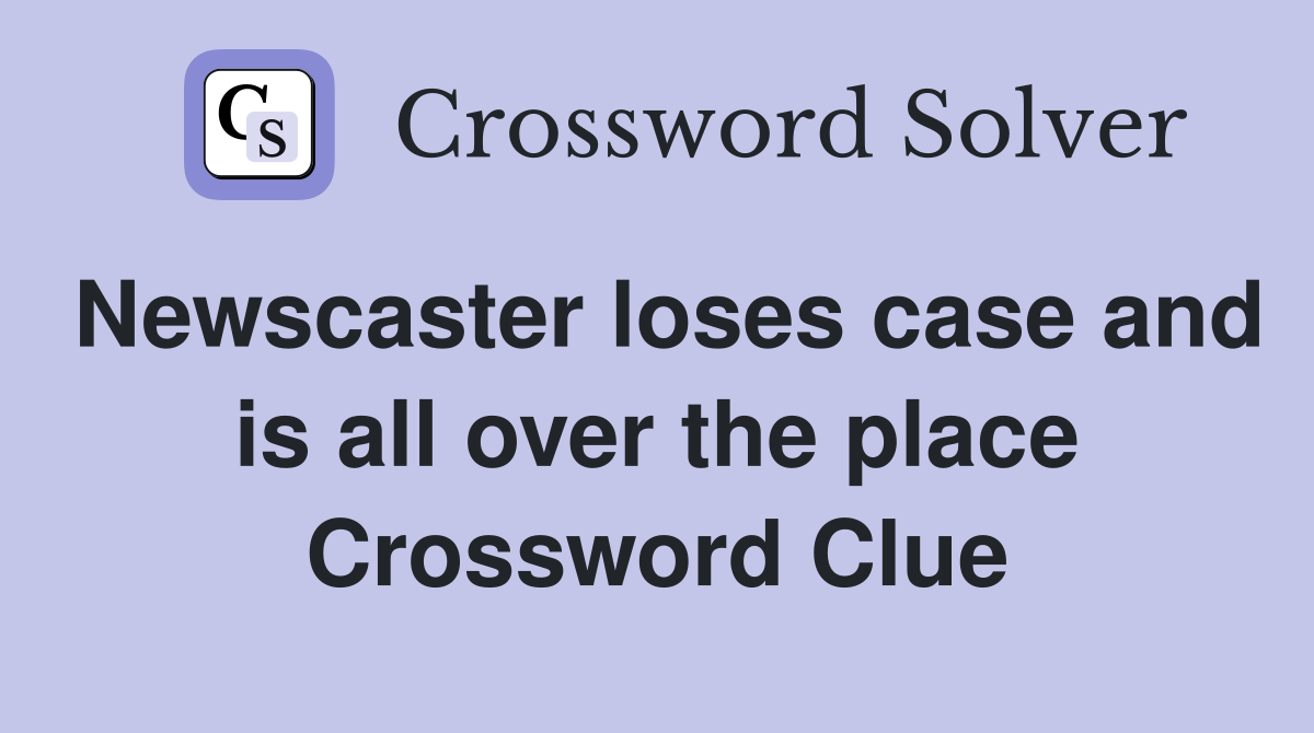 Newscaster loses case and is all over the place Crossword Clue