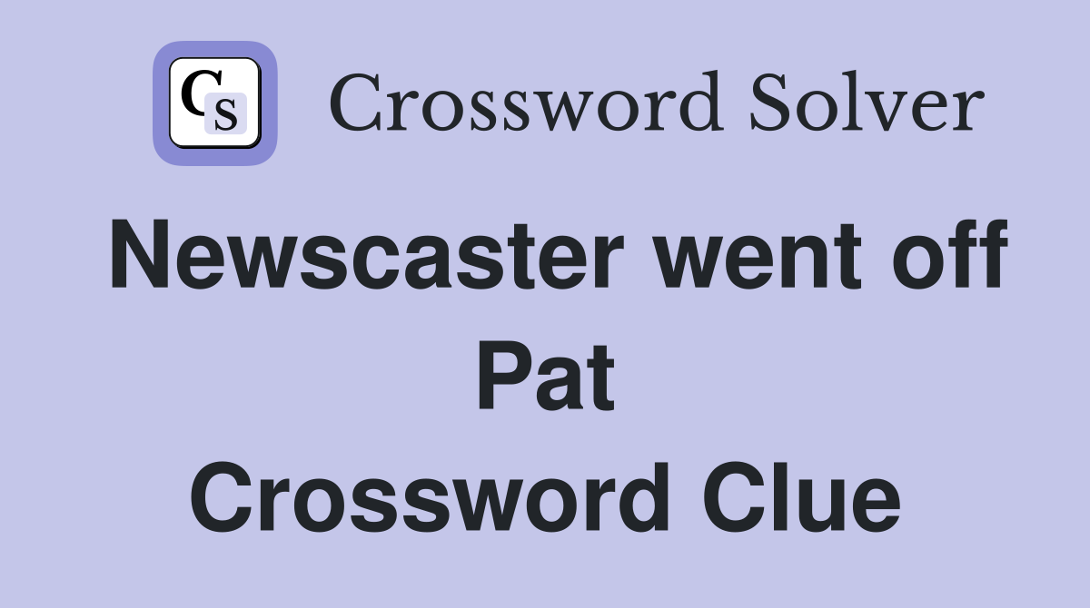 Newscaster went off Pat Crossword Clue