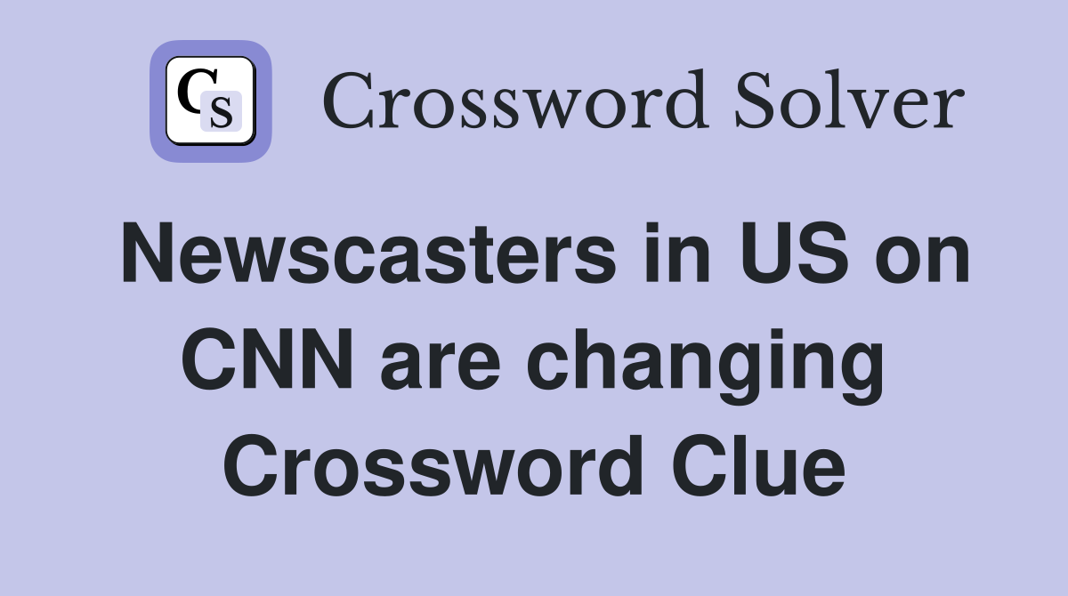 Newscasters in US on CNN are changing Crossword Clue