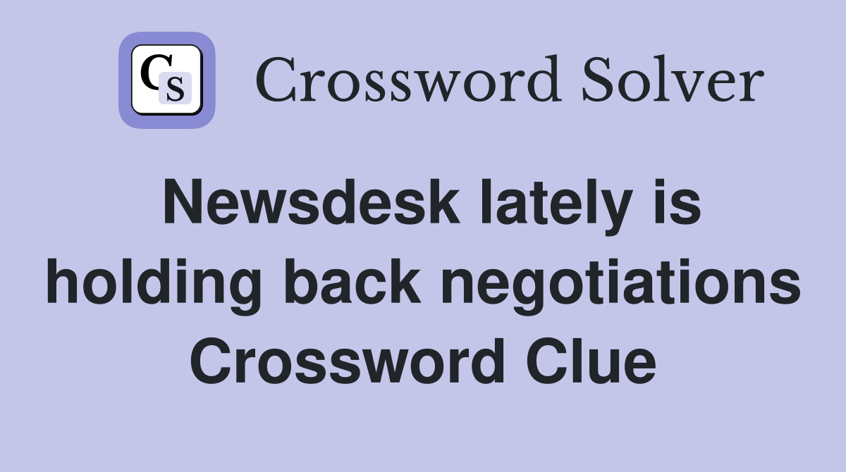 Newsdesk lately is holding back negotiations Crossword Clue