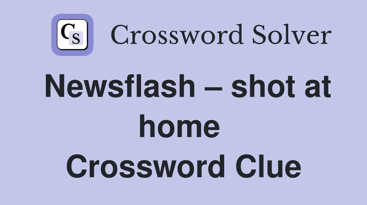 Newsflash – shot at home  Crossword Clue