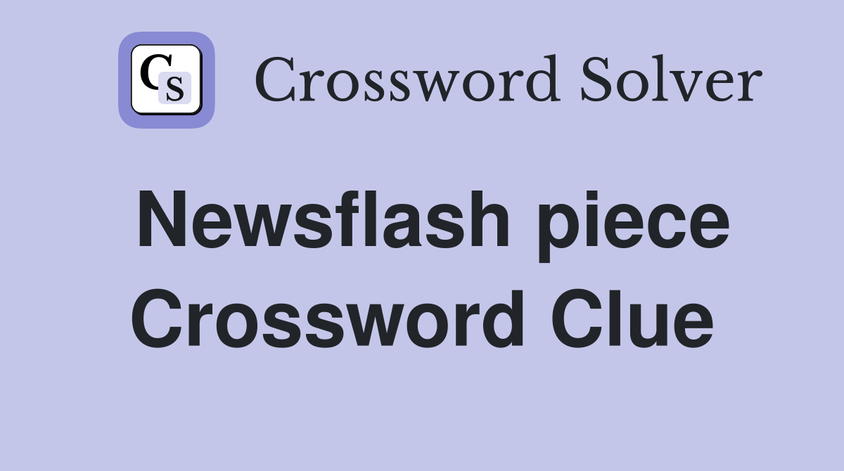 Newsflash piece Crossword Clue