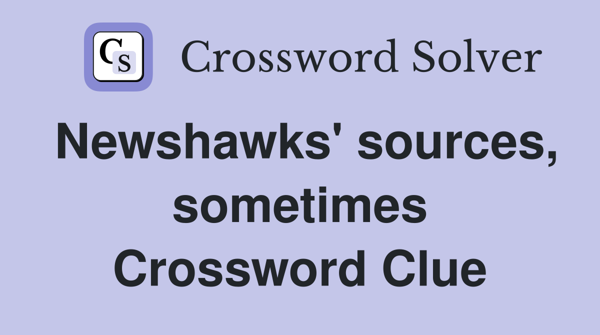 Newshawks' sources, sometimes Crossword Clue