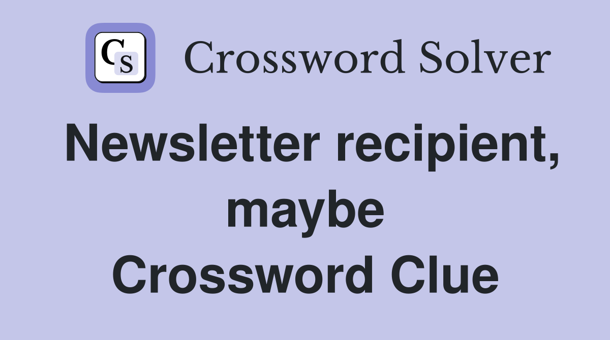 Newsletter recipient, maybe Crossword Clue