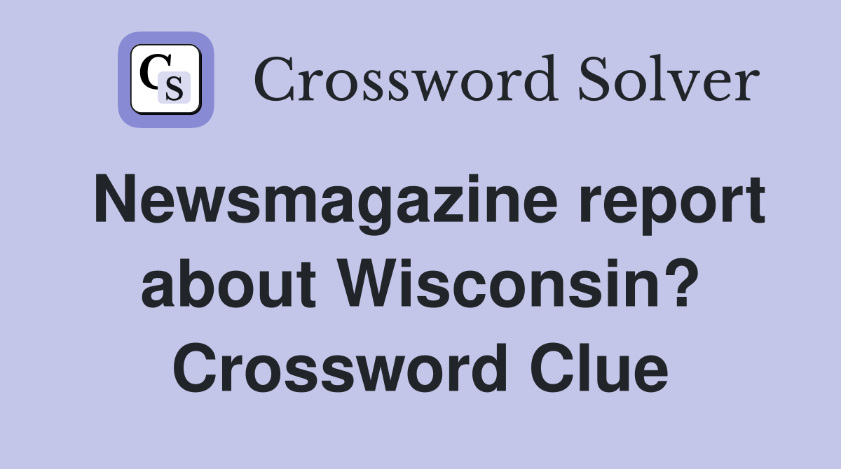 Newsmagazine report about Wisconsin? Crossword Clue