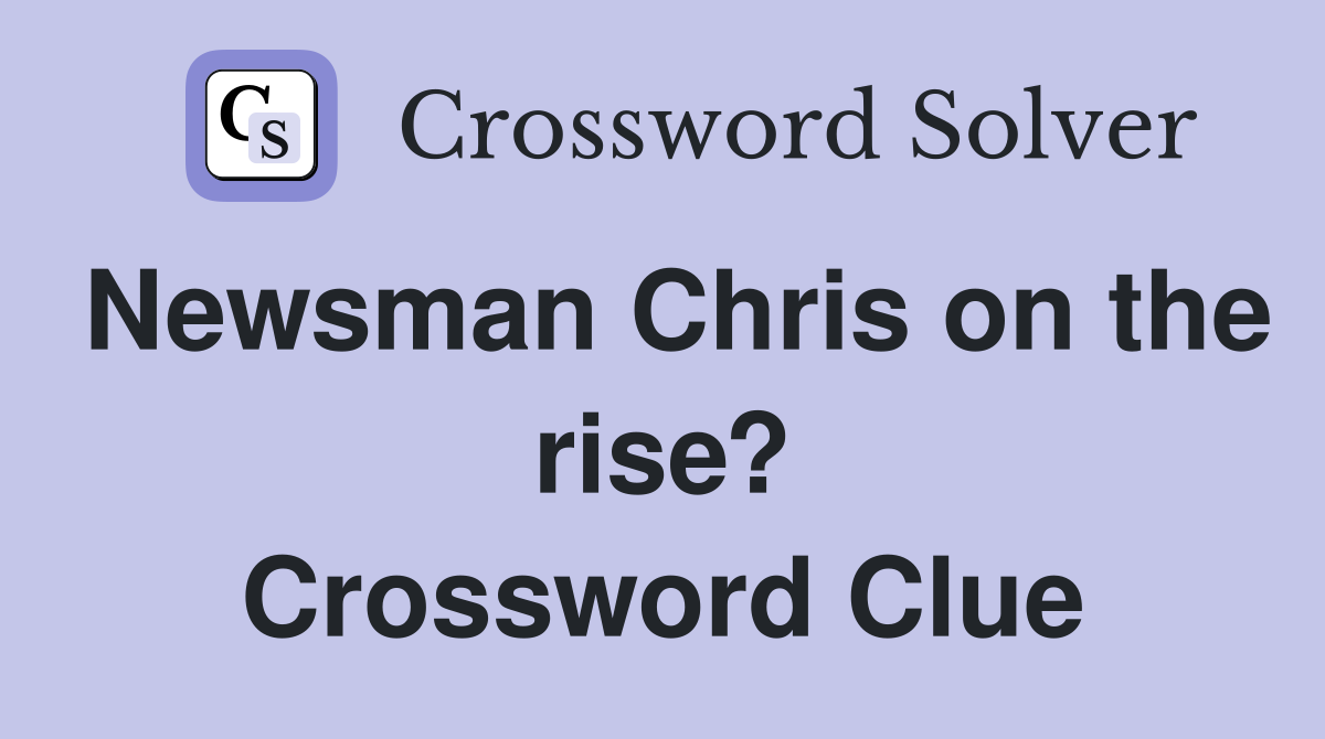 Newsman Chris on the rise? Crossword Clue