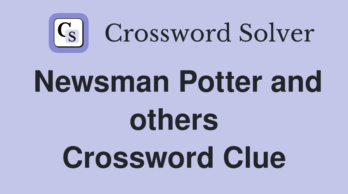 Newsman Potter and others Crossword Clue