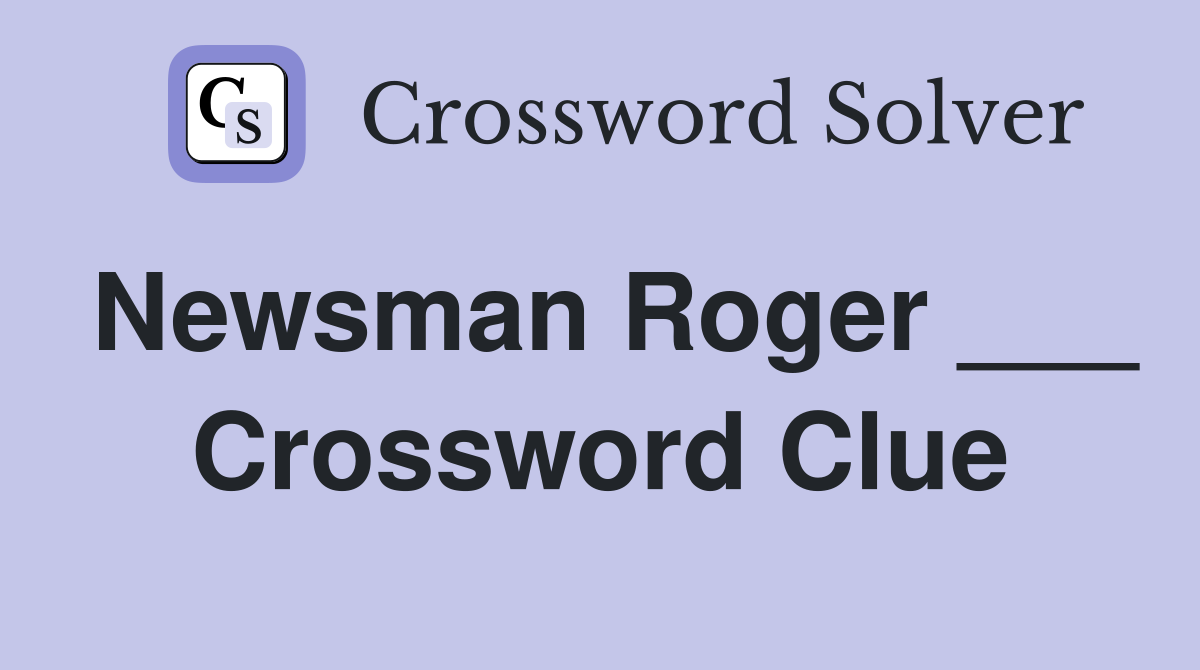 Newsman Roger ___ Crossword Clue