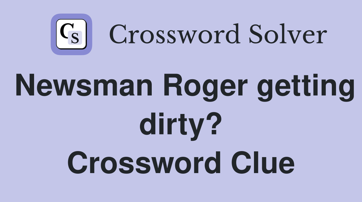 Newsman Roger getting dirty? Crossword Clue
