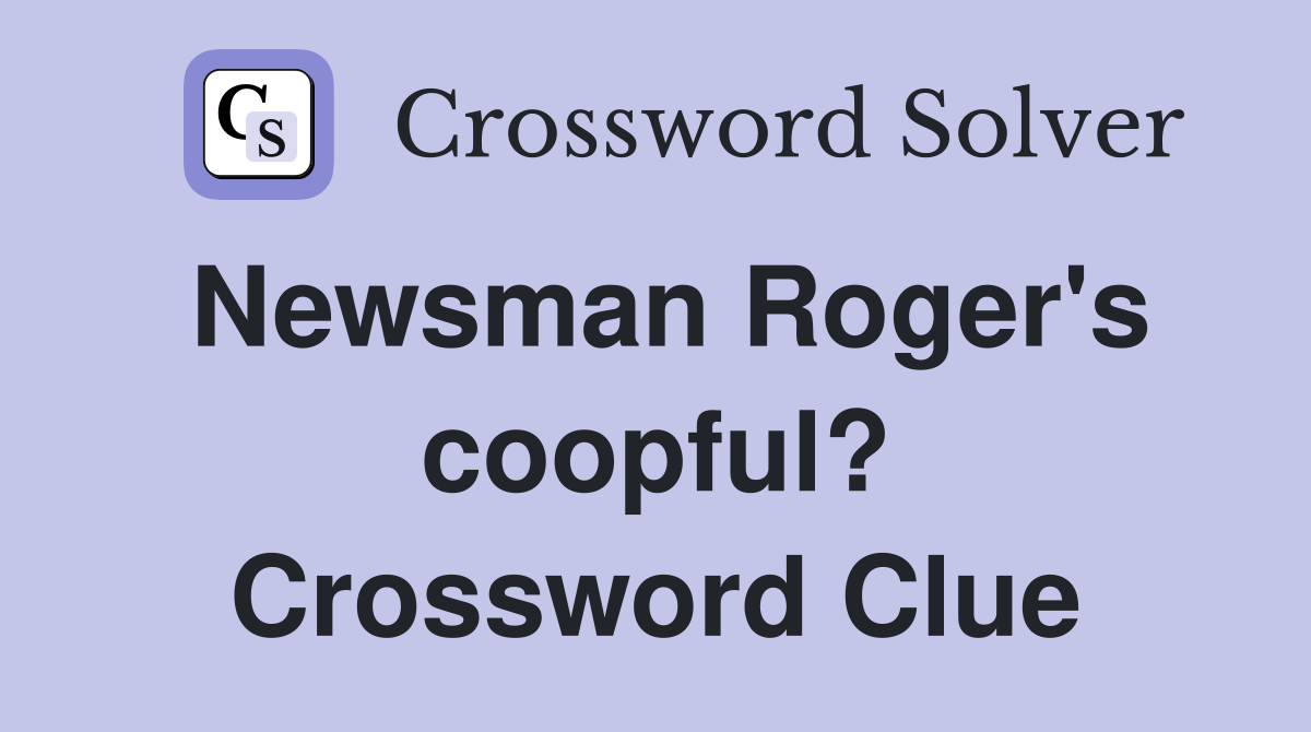 Newsman Roger's coopful? Crossword Clue