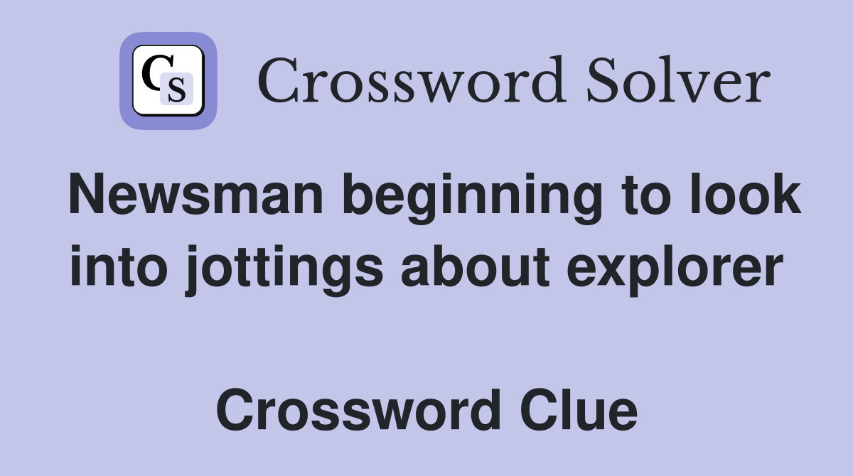Newsman beginning to look into jottings about explorer  Crossword Clue