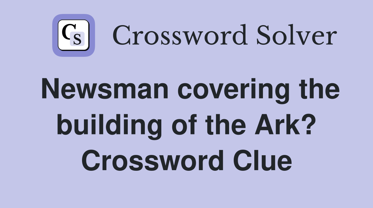 Newsman covering the building of the Ark? Crossword Clue