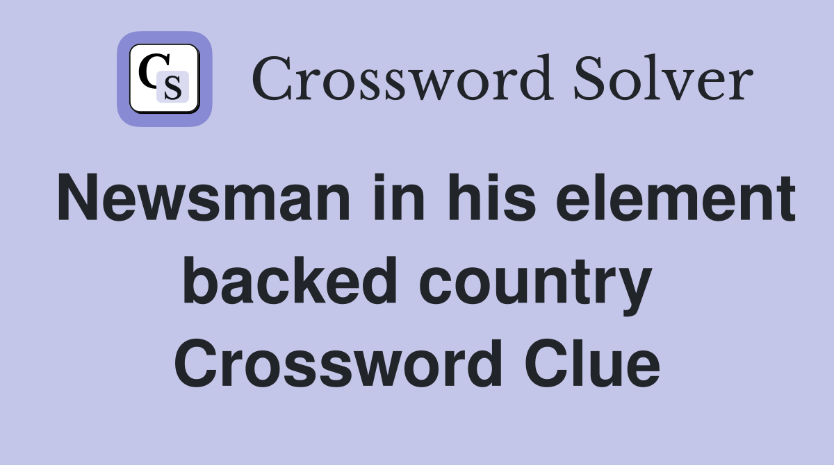 Newsman in his element backed country Crossword Clue