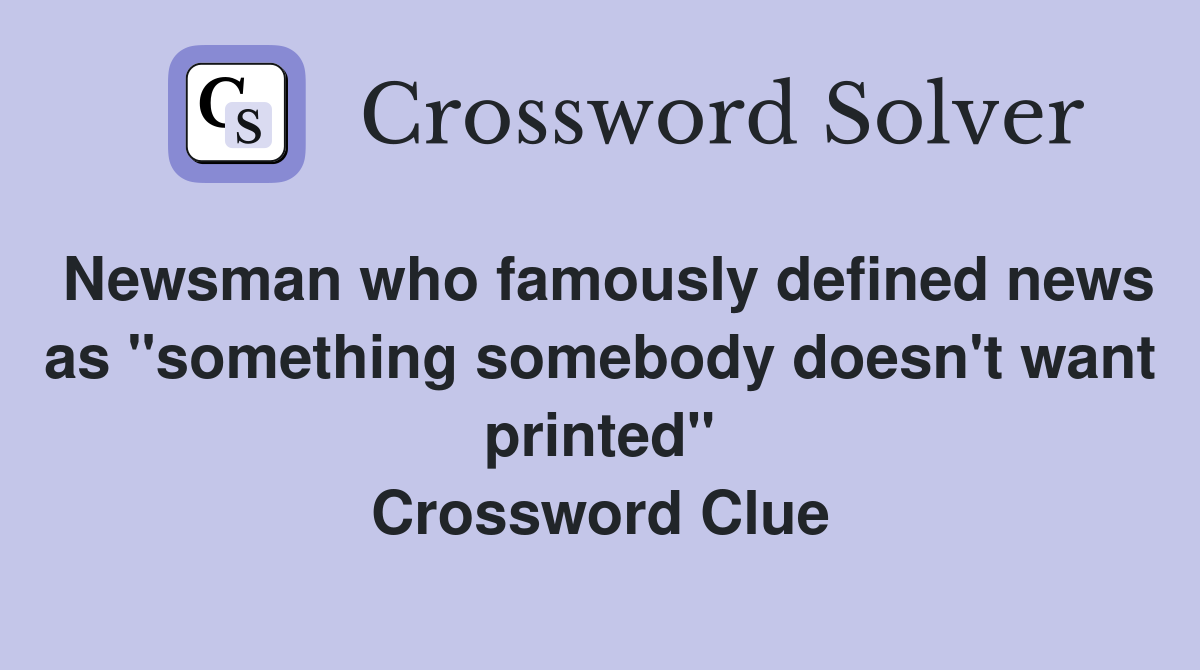 Newsman who famously defined news as "something somebody doesn't want printed" Crossword Clue