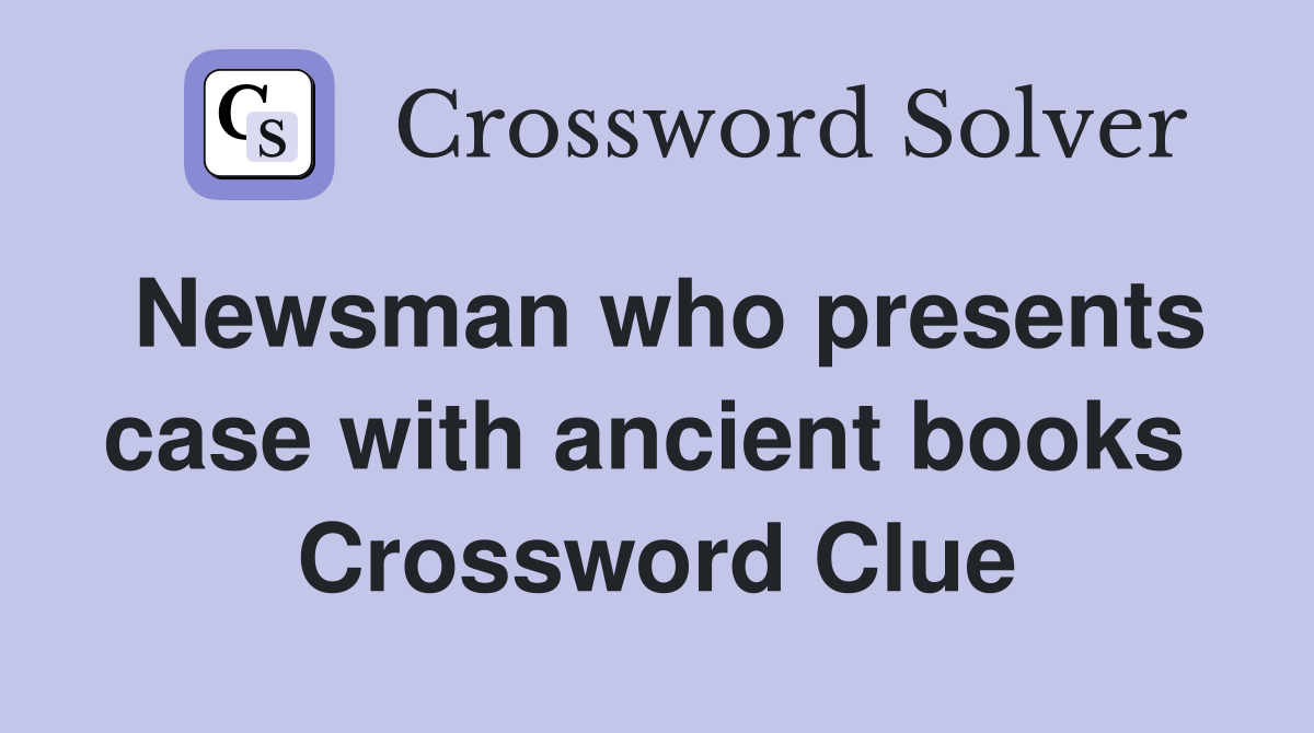Newsman who presents case with ancient books  Crossword Clue