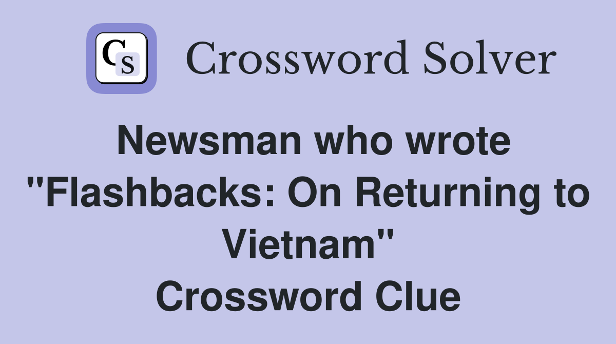 Newsman who wrote "Flashbacks: On Returning to Vietnam" Crossword Clue