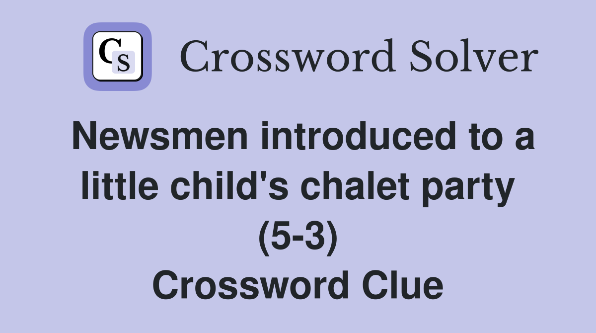 Newsmen introduced to a little child's chalet party (5-3) Crossword Clue