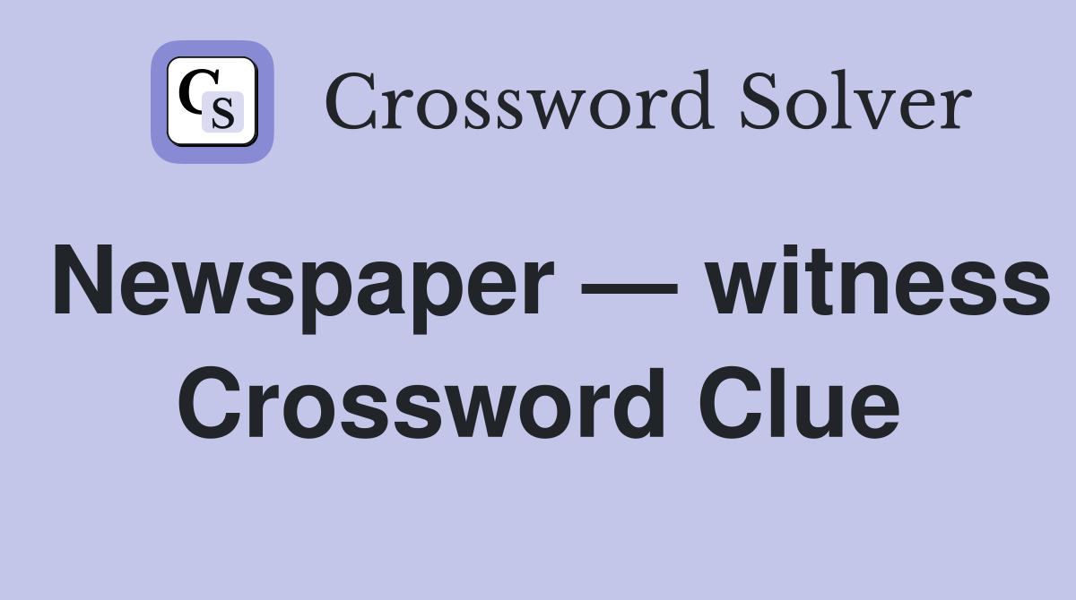 Newspaper — witness Crossword Clue