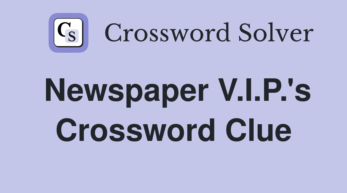 Newspaper V.I.P.'s Crossword Clue
