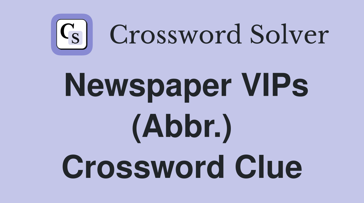 Newspaper VIPs (Abbr.) Crossword Clue