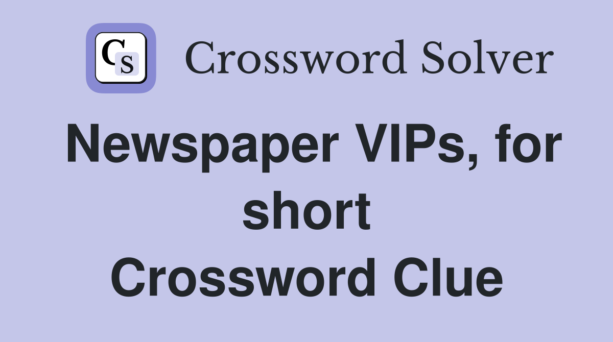 Newspaper VIPs, for short Crossword Clue