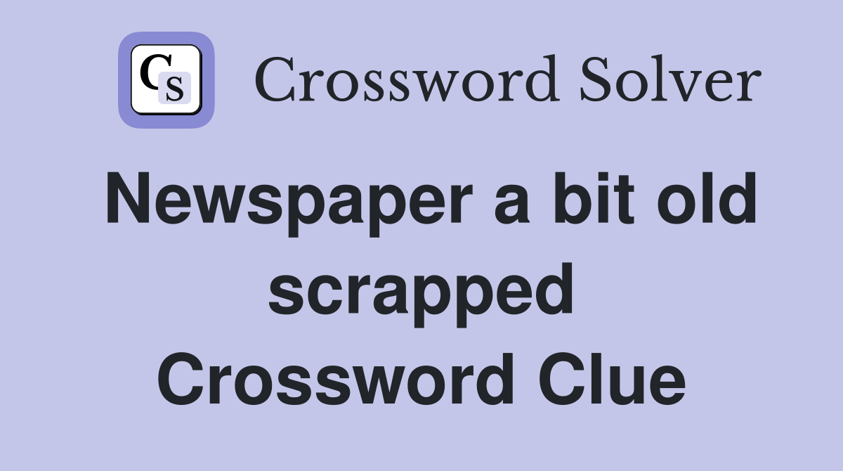 Newspaper a bit old scrapped Crossword Clue