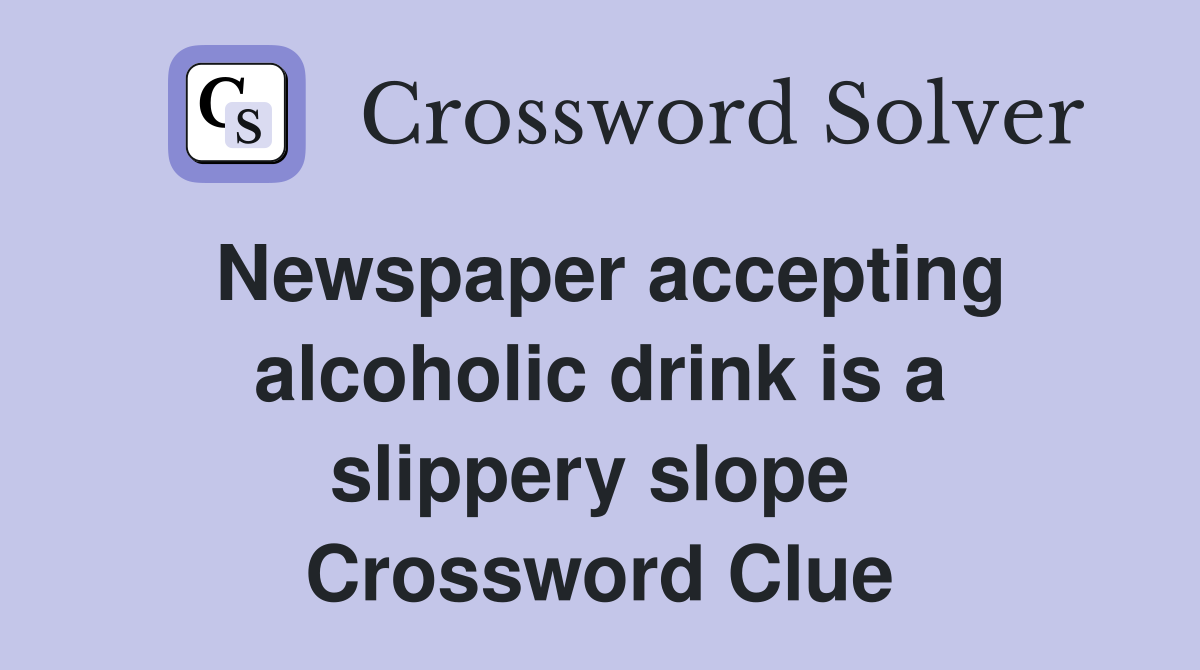 Newspaper accepting alcoholic drink is a slippery slope  Crossword Clue