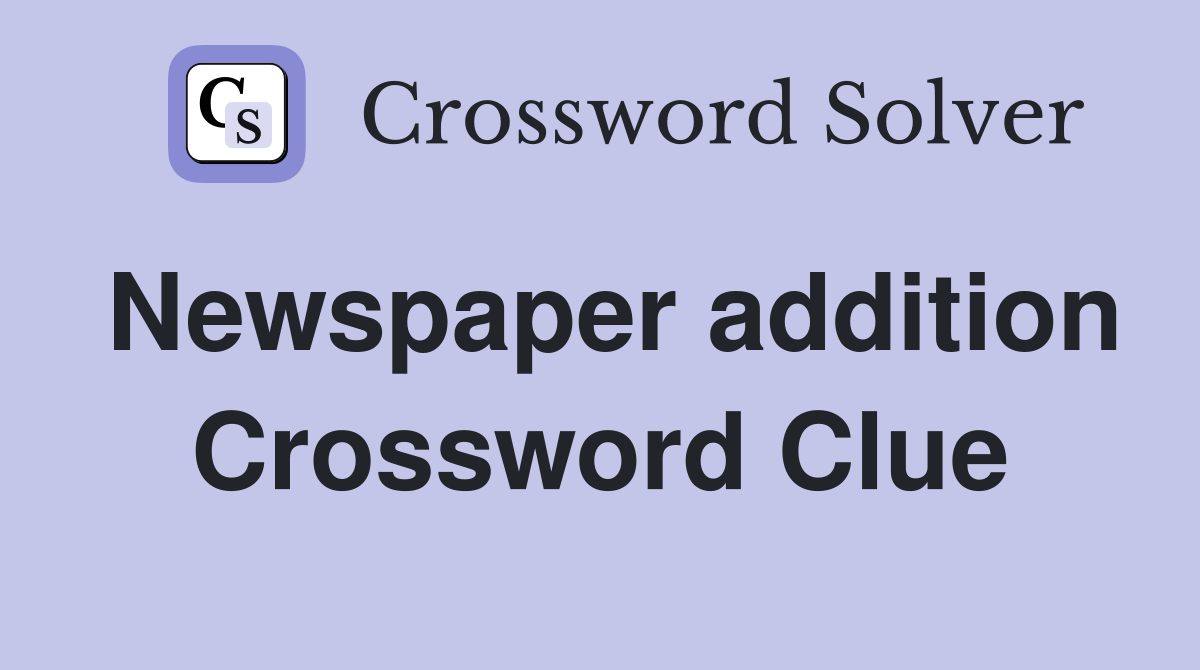 Newspaper addition Crossword Clue